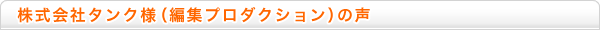 株式会社タンク様(編集プロダクション)の声