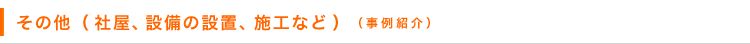 その他（社屋、設備の設置、施工など）（事例紹介）