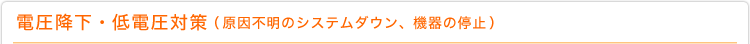 電圧降下・低電圧対策（原因不明のシステムダウン、機器の停止）